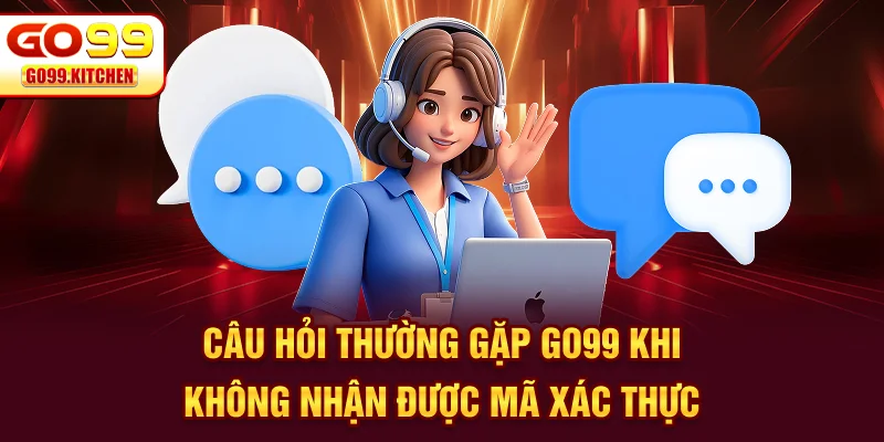 Câu hỏi thường gặp GO99 khi không nhận được mã xác thực