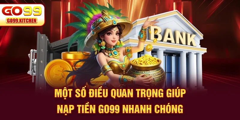 Một số điều quan trọng giúp nạp tiền GO99 nhanh chóng