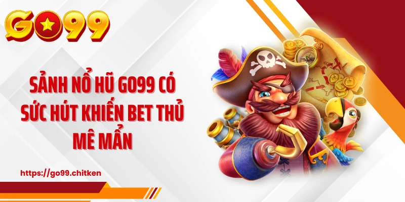 Sảnh nổ hũ GO99 có sức hút khiến bet thủ mê mẩn