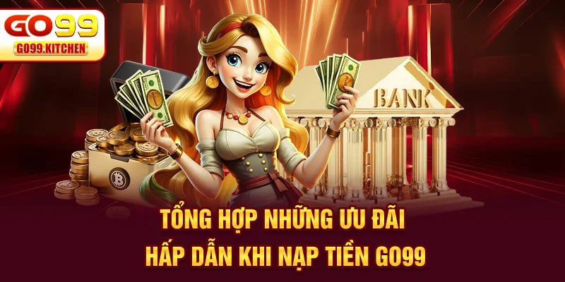 Tổng hợp những ưu đãi hấp dẫn khi nạp tiền GO99